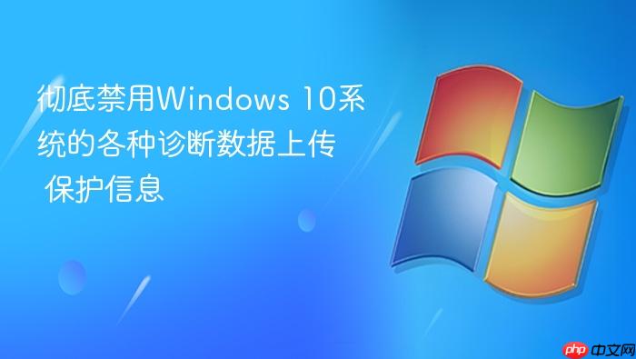 彻底禁用windows 10系统的各种诊断数据上传 保护信息