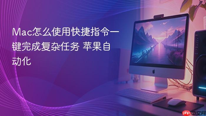 mac怎么使用快捷指令一键完成复杂任务 苹果自动化
