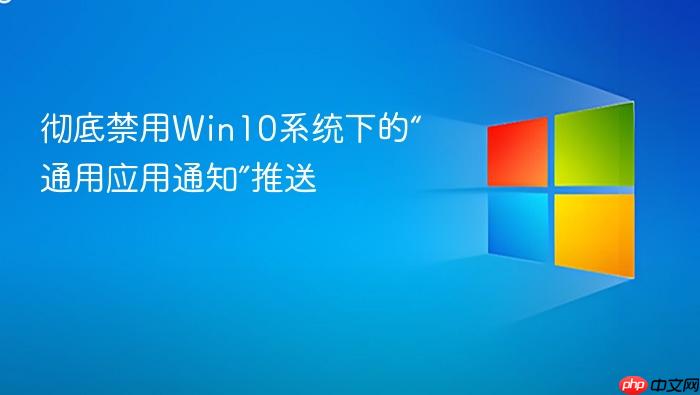 彻底禁用win10系统下的“通用应用通知”推送
