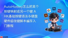 AutoHotkey怎么把某个按键映射成另一个键 AHK基础按键语法与键盘硬件级改键脚本编写入门教程