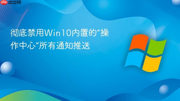 彻底禁用win10内置的“操作中心”所有通知推送