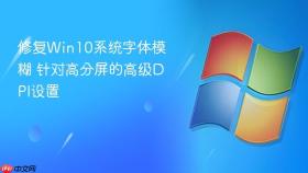 修复win10系统字体模糊 针对高分屏的高级dpi设置