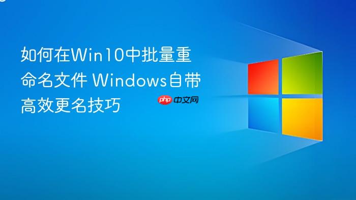如何在win10中批量重命名文件 windows自带高效更名技巧