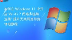 如何在 windows 11 中开启“wi-fi 7 网络多链路连接” 提升无线网速带宽详细教程