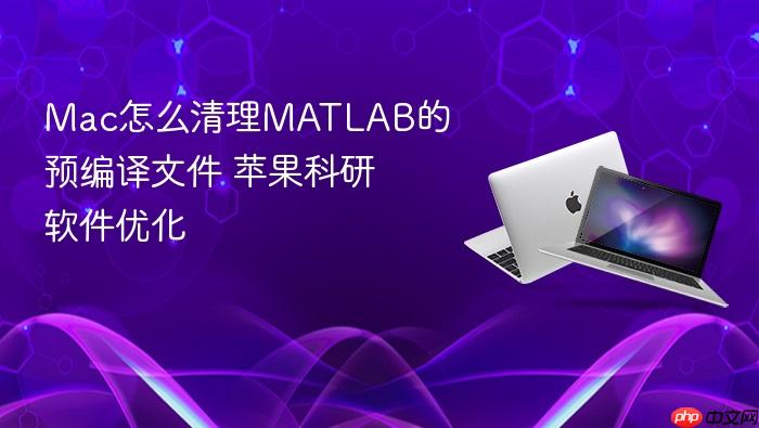 mac怎么清理matlab的预编译文件 苹果科研软件优化