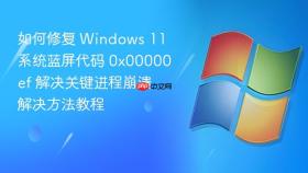 如何修复 windows 11 系统蓝屏代码 0x00000ef 解决关键进程崩溃解决方法教程