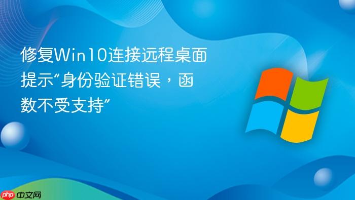 修复win10连接远程桌面提示“身份验证错误,函数不受支持”