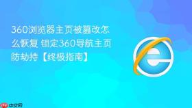 360浏览器主页被篡改怎么恢复 锁定360导航主页防劫持【终极指南】