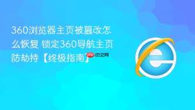360浏览器主页被篡改怎么恢复 锁定360导航主页防劫持【终极指南】