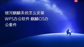 银河麒麟系统怎么安装wps办公软件 麒麟os办公套件