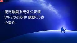 银河麒麟系统怎么安装WPS办公软件 麒麟OS办公套件
