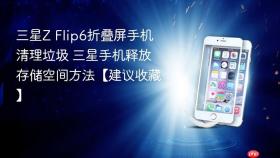 三星z flip6折叠屏手机清理垃圾 三星手机释放存储空间方法【建议收藏】