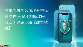 三星手机怎么清理系统冗余文件 三星手机释放内存空间详细方法【建议收藏】