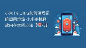 小米14 Ultra如何清理系统顽固垃圾 小米手机释放内存空间方法【技巧】