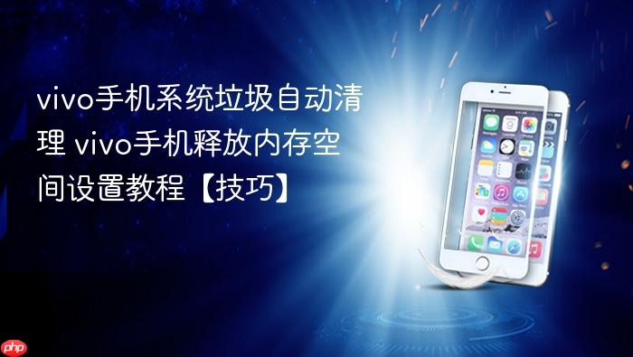 vivo手机系统垃圾自动清理 vivo手机释放内存空间设置教程【技巧】