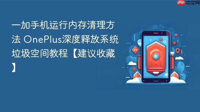 一加手机运行内存清理方法 oneplus深度释放系统垃圾空间教程【建议收藏】