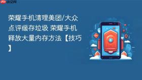 荣耀手机清理美团/大众点评缓存垃圾 荣耀手机释放大量内存方法【技巧】