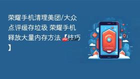 荣耀手机清理美团/大众点评缓存垃圾 荣耀手机释放大量内存方法【技巧】
