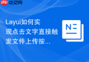 Layui如何实现点击文字直接触发文件上传按钮