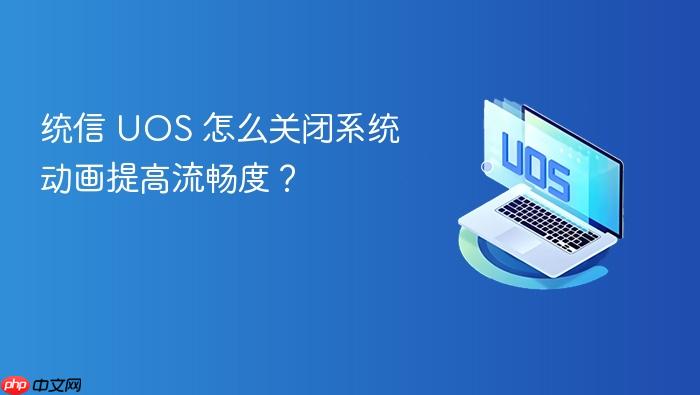 统信 uos 怎么关闭系统动画提高流畅度?