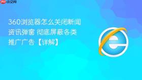 360浏览器怎么关闭新闻资讯弹窗 彻底屏蔽各类推广广告【详解】