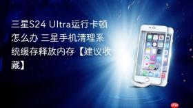 三星S24 Ultra运行卡顿怎么办 三星手机清理系统缓存释放内存【建议收藏】