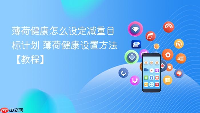薄荷健康怎么设定减重目标计划 薄荷健康设置方法【教程】