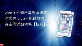 vivo手机如何清理系统临时文件 vivo手机释放内存空间详细攻略【技巧】