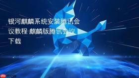 银河麒麟系统安装腾讯会议教程 麒麟版腾讯会议下载