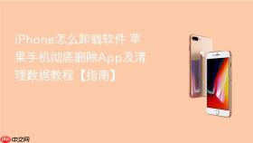 iphone怎么卸载软件 苹果手机彻底删除app及清理数据教程【指南】