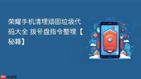 荣耀手机清理顽固垃圾代码大全 拨号盘指令整理【秘籍】