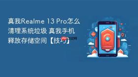 真我Realme 13 Pro怎么清理系统垃圾 真我手机释放存储空间【技巧】