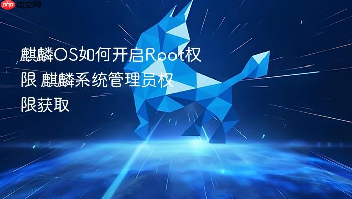 麒麟os如何开启root权限 麒麟系统管理员权限获取