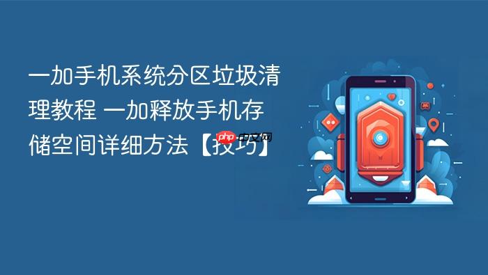 一加手机系统分区垃圾清理教程 一加释放手机存储空间详细方法【技巧】