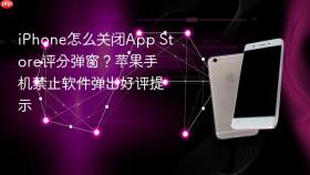 iPhone怎么关闭App Store评分弹窗？苹果手机禁止软件弹出好评提示