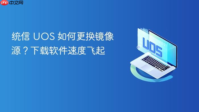 统信 uos 如何更换镜像源?下载软件速度飞起