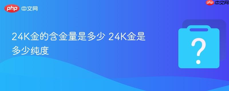 24k金的含金量是多少 24k金是多少纯度