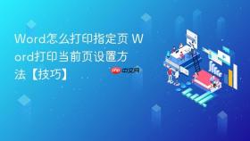 word怎么打印指定页 word打印当前页设置方法【技巧】