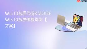 win10蓝屏代码kmode win10蓝屏修复指南【方案】