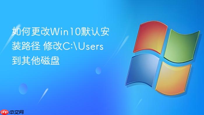 如何更改win10默认安装路径 修改c:\users到其他磁盘