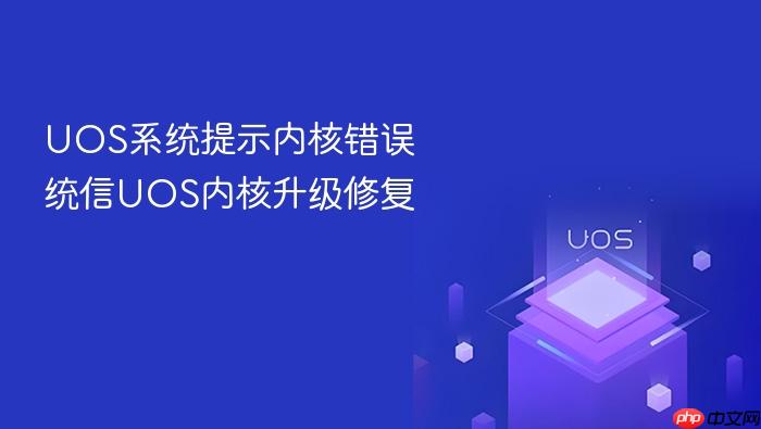 uos系统提示内核错误 统信uos内核升级修复