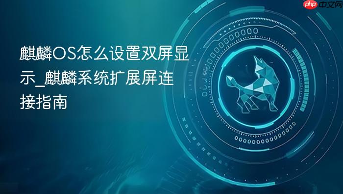 麒麟os怎么设置双屏显示_麒麟系统扩展屏连接指南