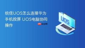 统信UOS怎么连接华为手机投屏 UOS电脑协同操作