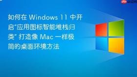 如何在 windows 11 中开启“应用图标智能堆栈归类” 打造像 mac 一样极简的桌面环境方法