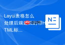 Layui表格怎么处理后端返回的带HTML标签的字符串