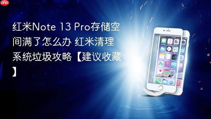 红米note 13 pro存储空间满了怎么办 红米清理系统垃圾攻略【建议收藏】