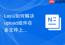 Layui如何解决upload组件在多文件上传时部分文件失败的重传逻辑
