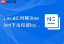 Layui如何解决select下拉框被layer遮挡的问题