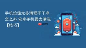 手机垃圾太多清理不干净怎么办 安卓手机强力清洗【技巧】