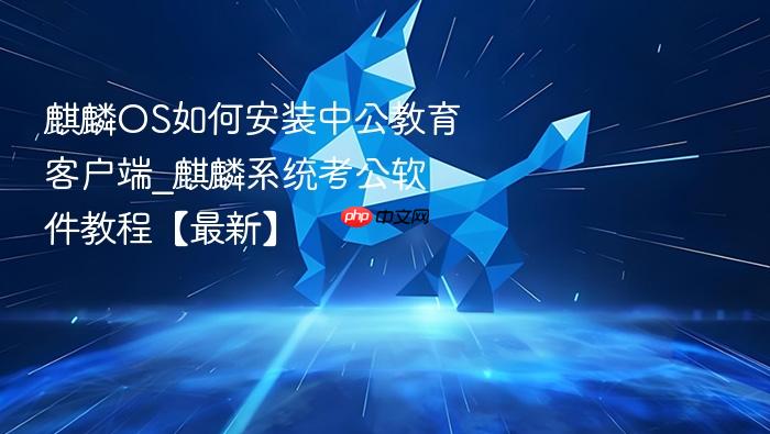 麒麟os如何安装中公教育客户端_麒麟系统考公软件教程【最新】